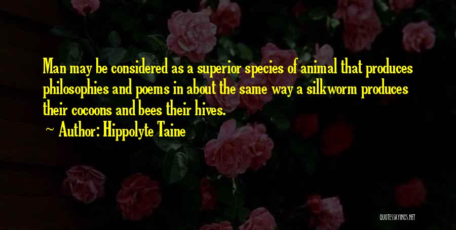 Hippolyte Taine Quotes: Man May Be Considered As A Superior Species Of Animal That Produces Philosophies And Poems In About The Same Way