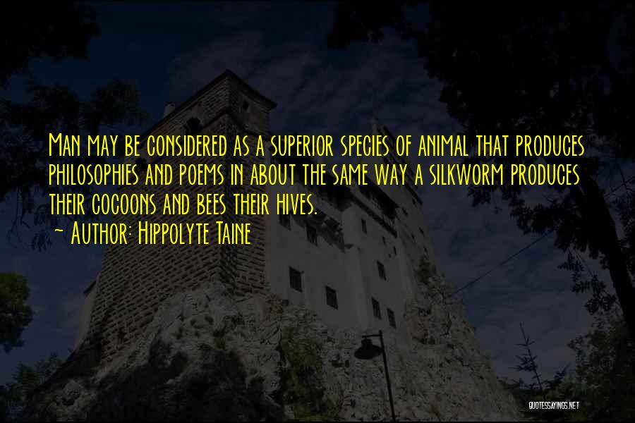 Hippolyte Taine Quotes: Man May Be Considered As A Superior Species Of Animal That Produces Philosophies And Poems In About The Same Way