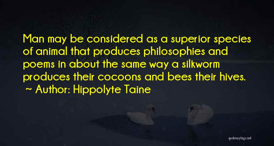 Hippolyte Taine Quotes: Man May Be Considered As A Superior Species Of Animal That Produces Philosophies And Poems In About The Same Way