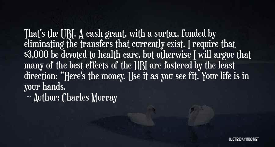 Charles Murray Quotes: That's The Ubi. A Cash Grant, With A Surtax, Funded By Eliminating The Transfers That Currently Exist. I Require That