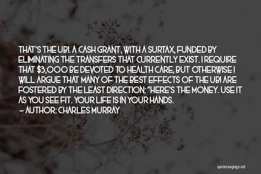 Charles Murray Quotes: That's The Ubi. A Cash Grant, With A Surtax, Funded By Eliminating The Transfers That Currently Exist. I Require That