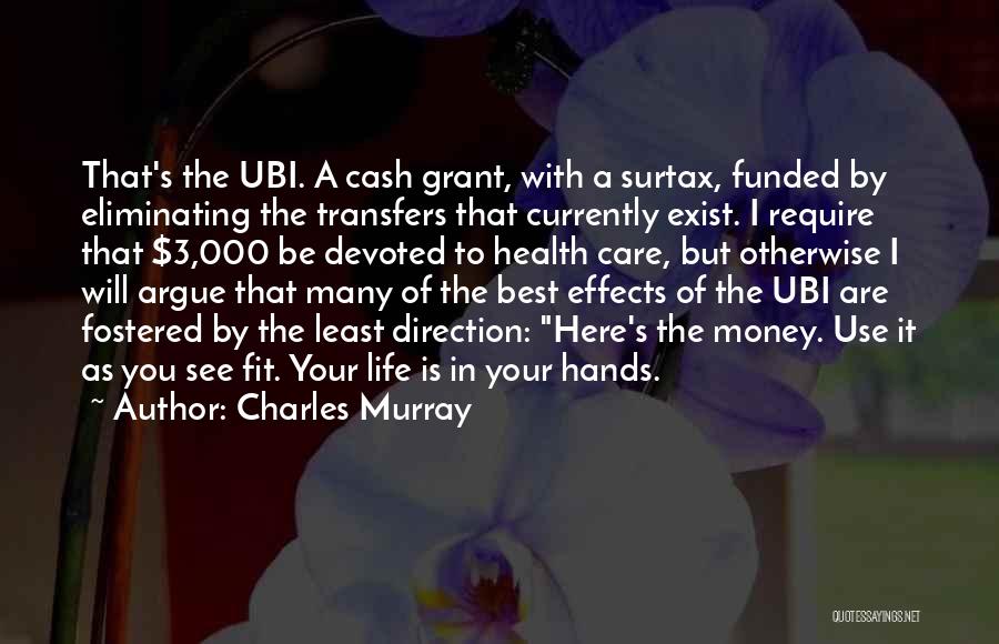 Charles Murray Quotes: That's The Ubi. A Cash Grant, With A Surtax, Funded By Eliminating The Transfers That Currently Exist. I Require That