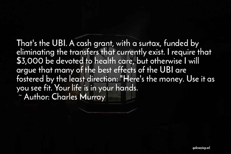 Charles Murray Quotes: That's The Ubi. A Cash Grant, With A Surtax, Funded By Eliminating The Transfers That Currently Exist. I Require That