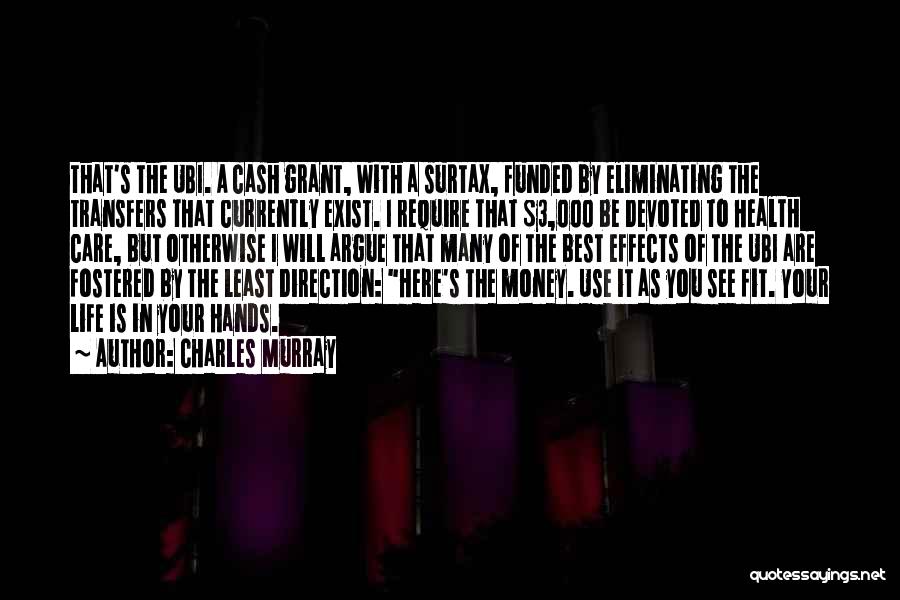 Charles Murray Quotes: That's The Ubi. A Cash Grant, With A Surtax, Funded By Eliminating The Transfers That Currently Exist. I Require That