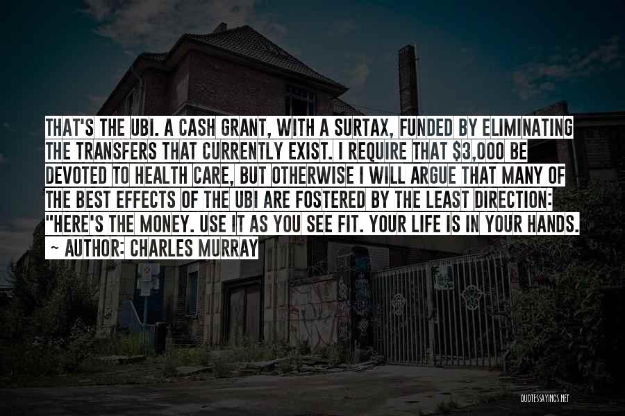 Charles Murray Quotes: That's The Ubi. A Cash Grant, With A Surtax, Funded By Eliminating The Transfers That Currently Exist. I Require That