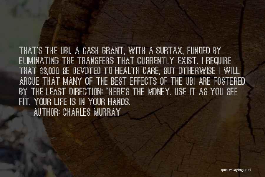 Charles Murray Quotes: That's The Ubi. A Cash Grant, With A Surtax, Funded By Eliminating The Transfers That Currently Exist. I Require That