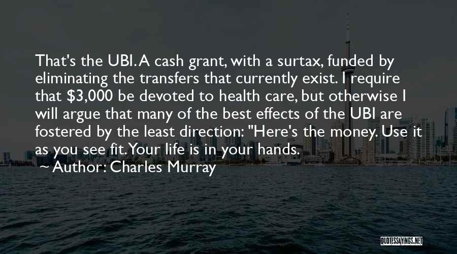 Charles Murray Quotes: That's The Ubi. A Cash Grant, With A Surtax, Funded By Eliminating The Transfers That Currently Exist. I Require That