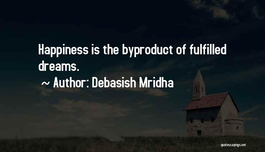 Debasish Mridha Quotes: Happiness Is The Byproduct Of Fulfilled Dreams.