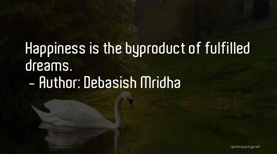 Debasish Mridha Quotes: Happiness Is The Byproduct Of Fulfilled Dreams.