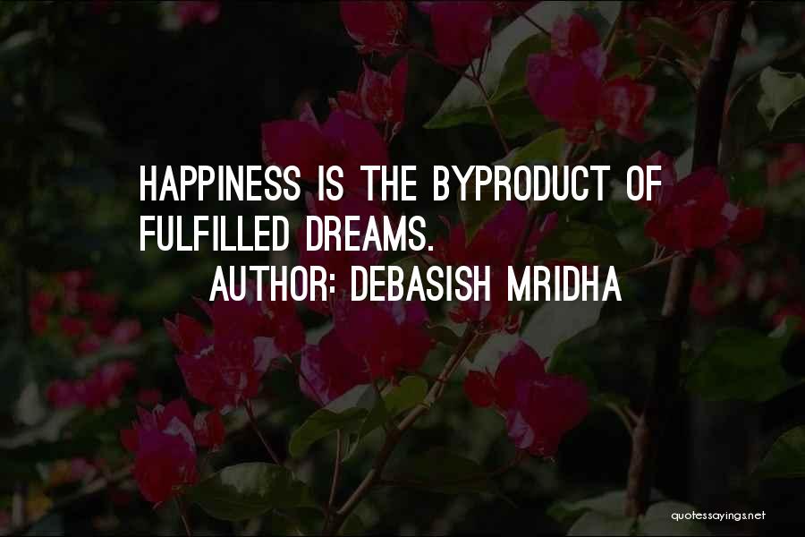 Debasish Mridha Quotes: Happiness Is The Byproduct Of Fulfilled Dreams.