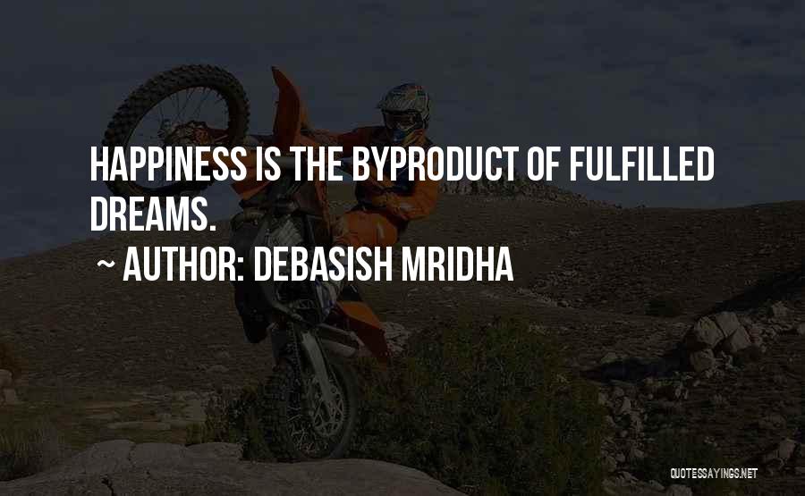 Debasish Mridha Quotes: Happiness Is The Byproduct Of Fulfilled Dreams.