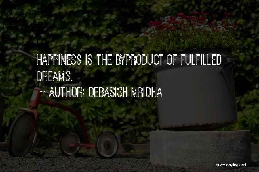 Debasish Mridha Quotes: Happiness Is The Byproduct Of Fulfilled Dreams.