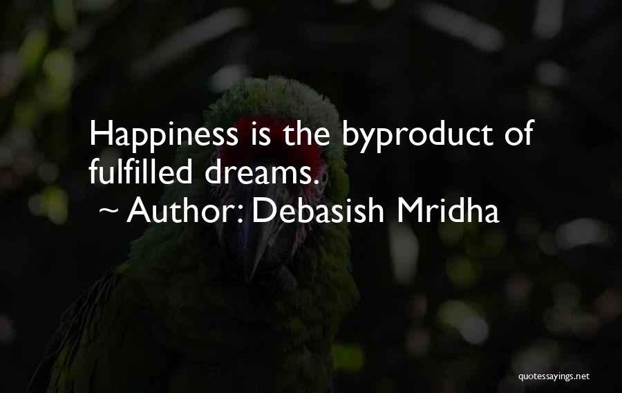 Debasish Mridha Quotes: Happiness Is The Byproduct Of Fulfilled Dreams.