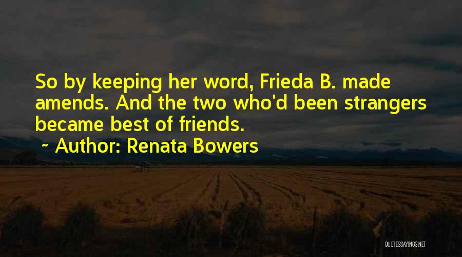 Renata Bowers Quotes: So By Keeping Her Word, Frieda B. Made Amends. And The Two Who'd Been Strangers Became Best Of Friends.