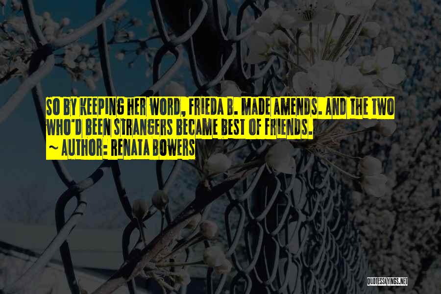 Renata Bowers Quotes: So By Keeping Her Word, Frieda B. Made Amends. And The Two Who'd Been Strangers Became Best Of Friends.