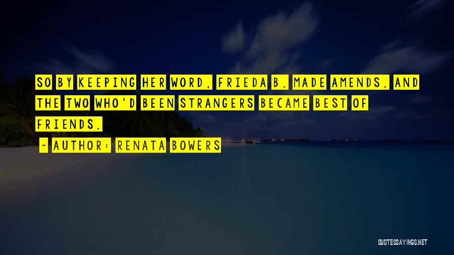 Renata Bowers Quotes: So By Keeping Her Word, Frieda B. Made Amends. And The Two Who'd Been Strangers Became Best Of Friends.