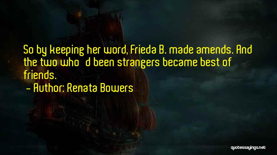 Renata Bowers Quotes: So By Keeping Her Word, Frieda B. Made Amends. And The Two Who'd Been Strangers Became Best Of Friends.