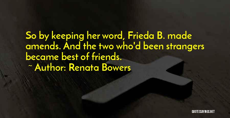 Renata Bowers Quotes: So By Keeping Her Word, Frieda B. Made Amends. And The Two Who'd Been Strangers Became Best Of Friends.