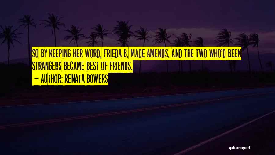 Renata Bowers Quotes: So By Keeping Her Word, Frieda B. Made Amends. And The Two Who'd Been Strangers Became Best Of Friends.