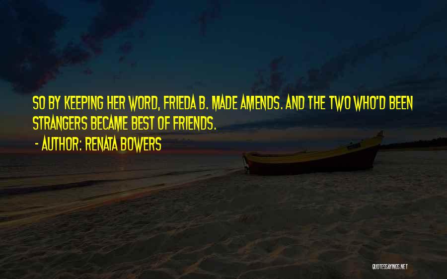 Renata Bowers Quotes: So By Keeping Her Word, Frieda B. Made Amends. And The Two Who'd Been Strangers Became Best Of Friends.