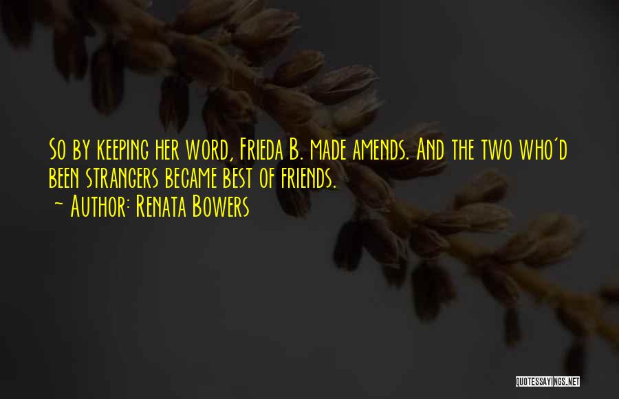 Renata Bowers Quotes: So By Keeping Her Word, Frieda B. Made Amends. And The Two Who'd Been Strangers Became Best Of Friends.