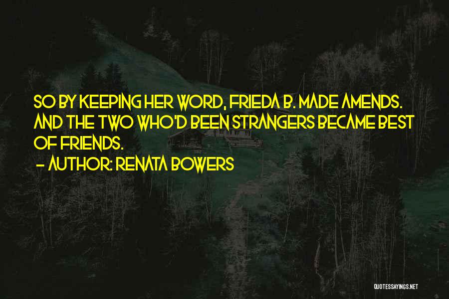 Renata Bowers Quotes: So By Keeping Her Word, Frieda B. Made Amends. And The Two Who'd Been Strangers Became Best Of Friends.