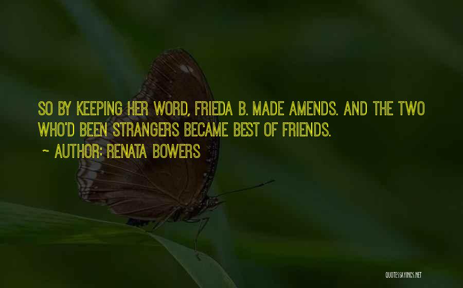 Renata Bowers Quotes: So By Keeping Her Word, Frieda B. Made Amends. And The Two Who'd Been Strangers Became Best Of Friends.