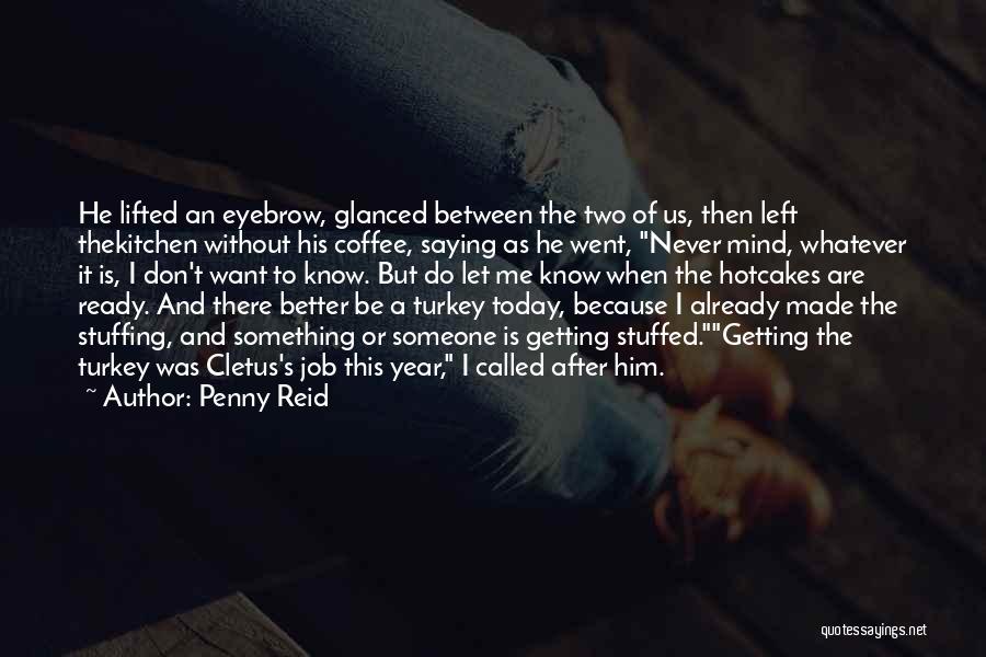 Penny Reid Quotes: He Lifted An Eyebrow, Glanced Between The Two Of Us, Then Left Thekitchen Without His Coffee, Saying As He Went,
