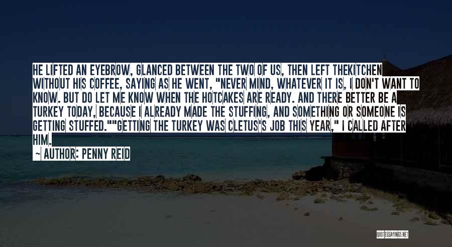 Penny Reid Quotes: He Lifted An Eyebrow, Glanced Between The Two Of Us, Then Left Thekitchen Without His Coffee, Saying As He Went,