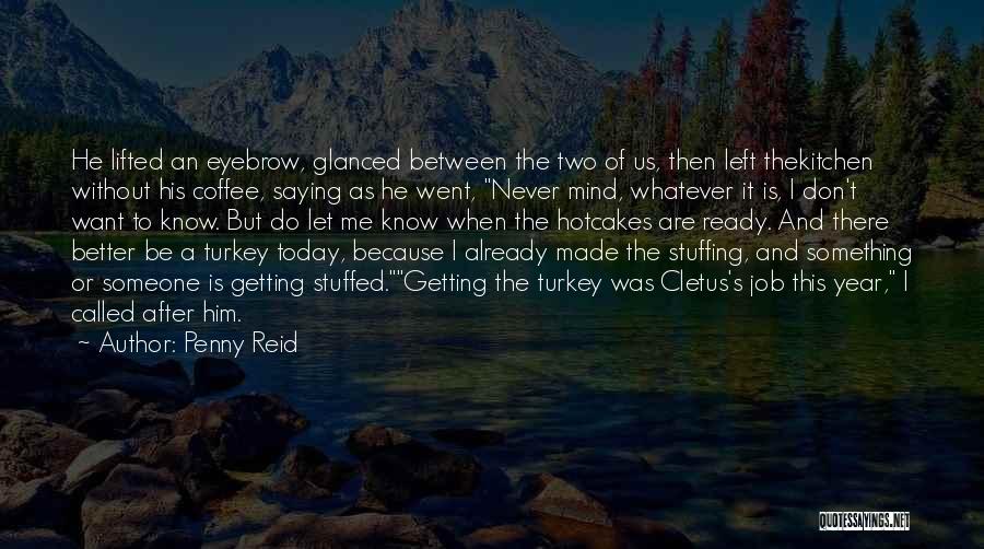 Penny Reid Quotes: He Lifted An Eyebrow, Glanced Between The Two Of Us, Then Left Thekitchen Without His Coffee, Saying As He Went,