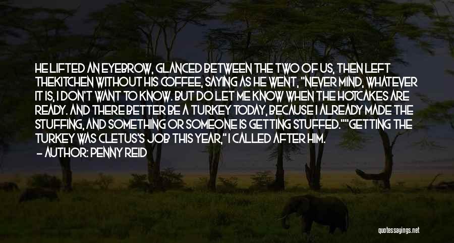 Penny Reid Quotes: He Lifted An Eyebrow, Glanced Between The Two Of Us, Then Left Thekitchen Without His Coffee, Saying As He Went,
