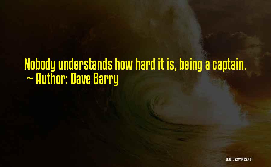 Dave Barry Quotes: Nobody Understands How Hard It Is, Being A Captain.