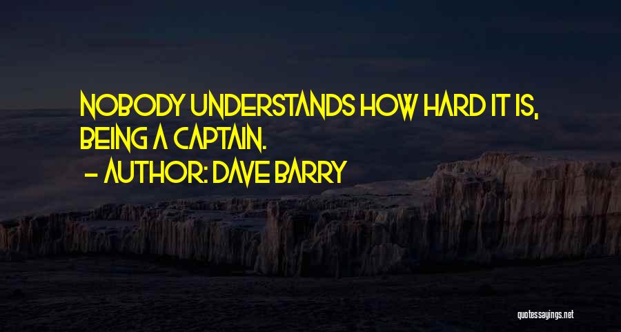 Dave Barry Quotes: Nobody Understands How Hard It Is, Being A Captain.