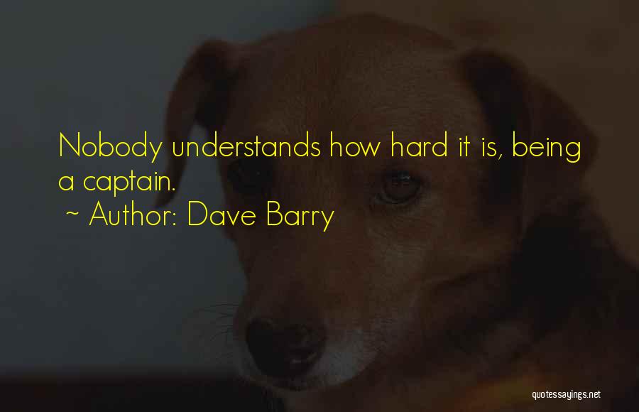 Dave Barry Quotes: Nobody Understands How Hard It Is, Being A Captain.