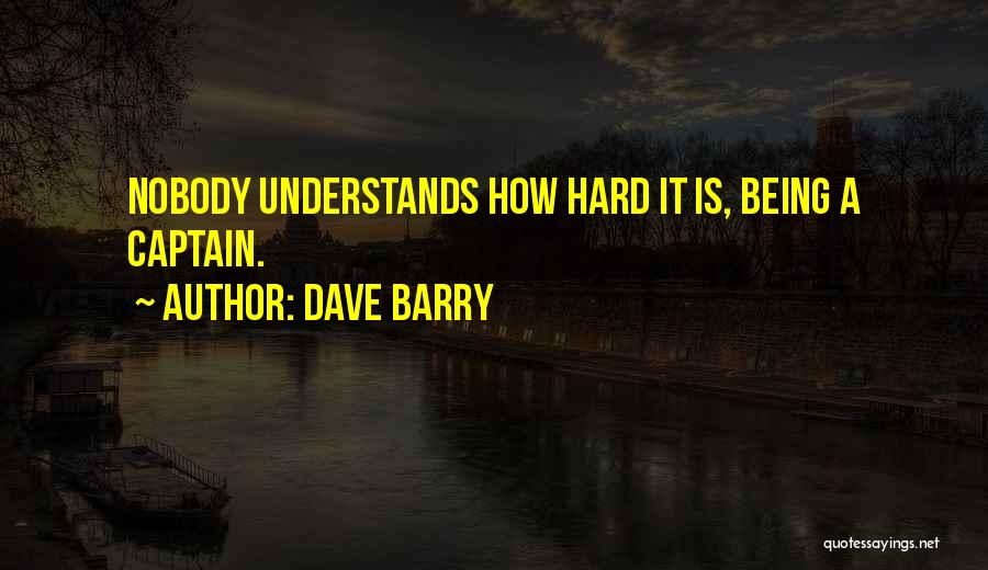 Dave Barry Quotes: Nobody Understands How Hard It Is, Being A Captain.