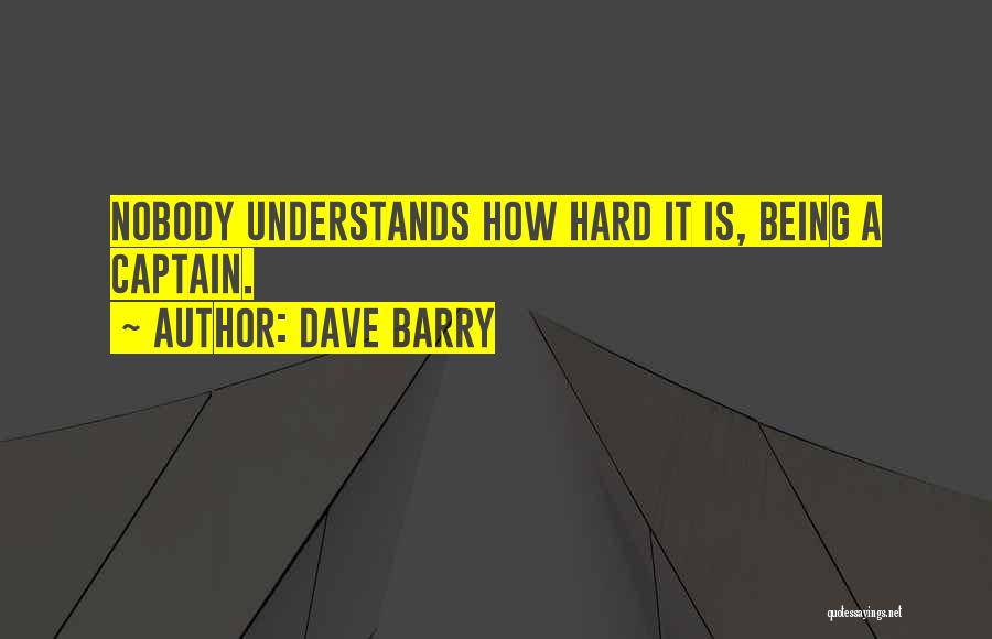 Dave Barry Quotes: Nobody Understands How Hard It Is, Being A Captain.