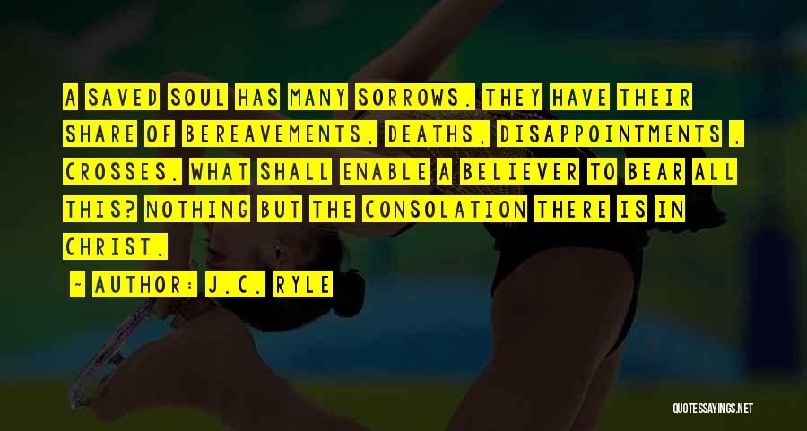 J.C. Ryle Quotes: A Saved Soul Has Many Sorrows. They Have Their Share Of Bereavements, Deaths, Disappointments , Crosses. What Shall Enable A