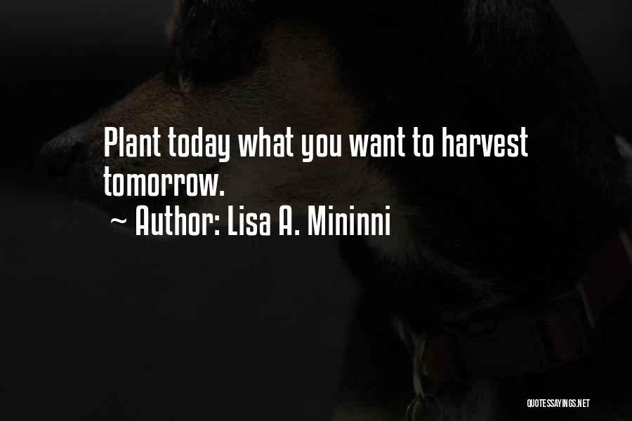 Lisa A. Mininni Quotes: Plant Today What You Want To Harvest Tomorrow.