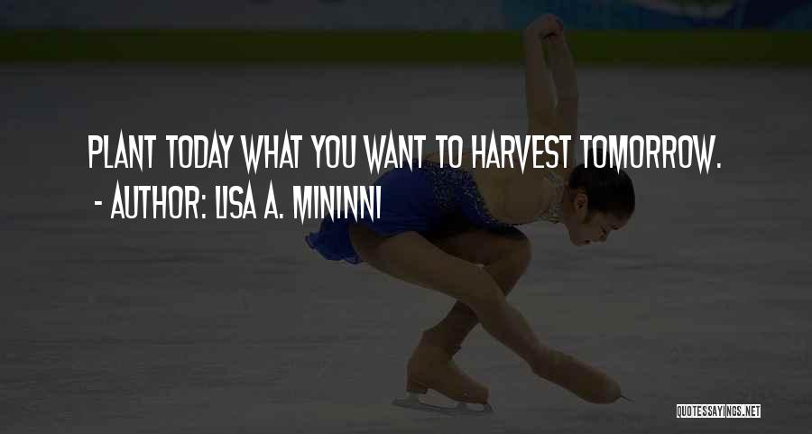 Lisa A. Mininni Quotes: Plant Today What You Want To Harvest Tomorrow.
