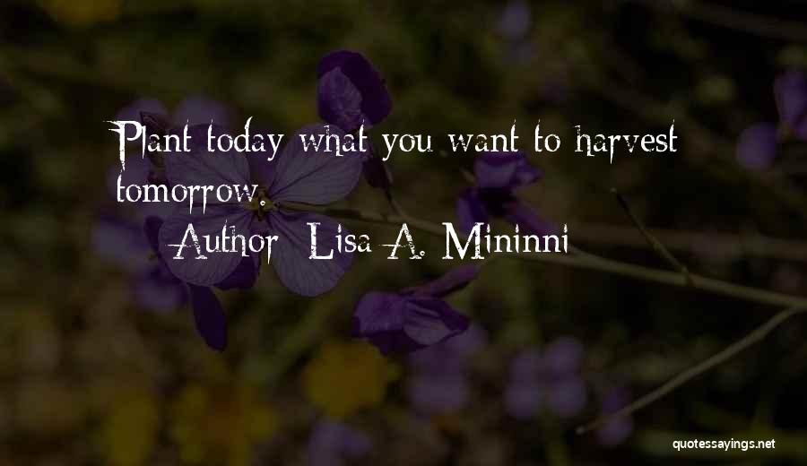 Lisa A. Mininni Quotes: Plant Today What You Want To Harvest Tomorrow.