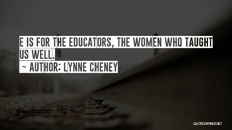 Lynne Cheney Quotes: E Is For The Educators, The Women Who Taught Us Well.