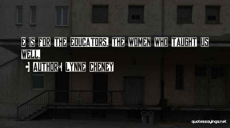 Lynne Cheney Quotes: E Is For The Educators, The Women Who Taught Us Well.