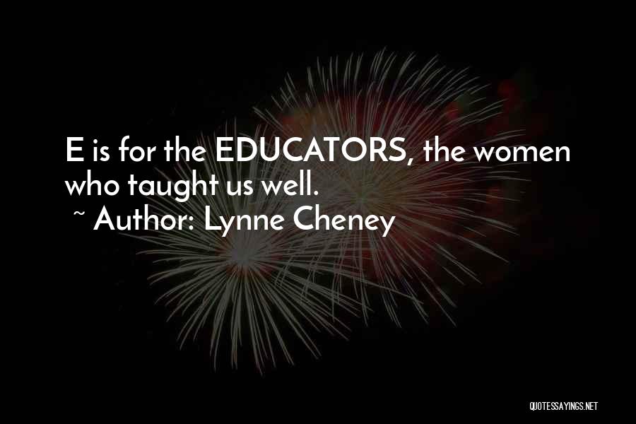 Lynne Cheney Quotes: E Is For The Educators, The Women Who Taught Us Well.