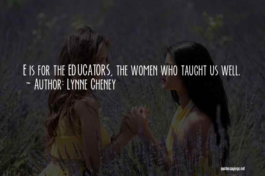 Lynne Cheney Quotes: E Is For The Educators, The Women Who Taught Us Well.