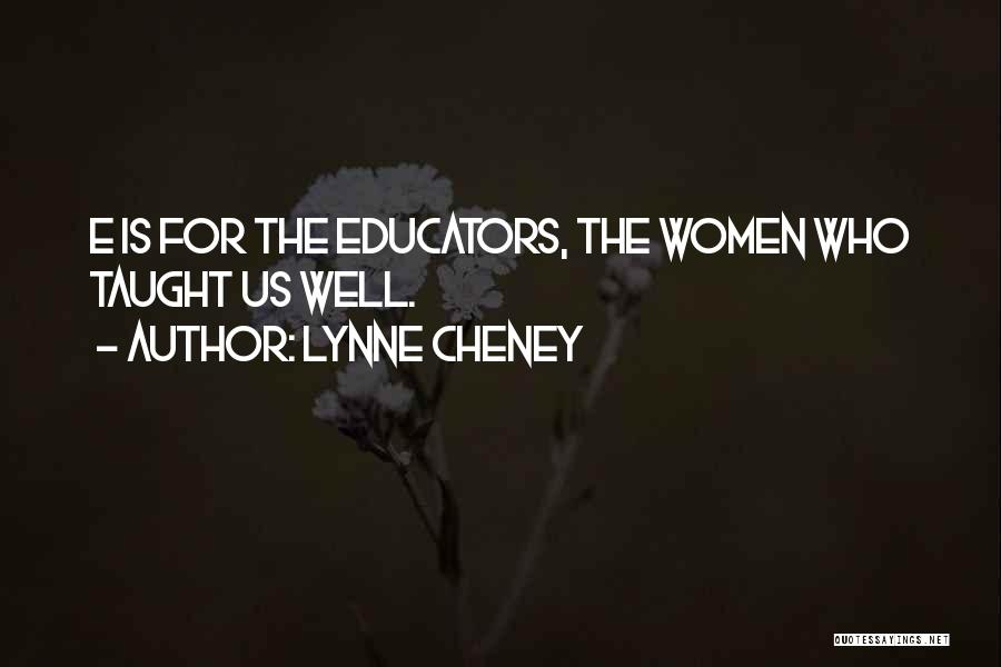 Lynne Cheney Quotes: E Is For The Educators, The Women Who Taught Us Well.