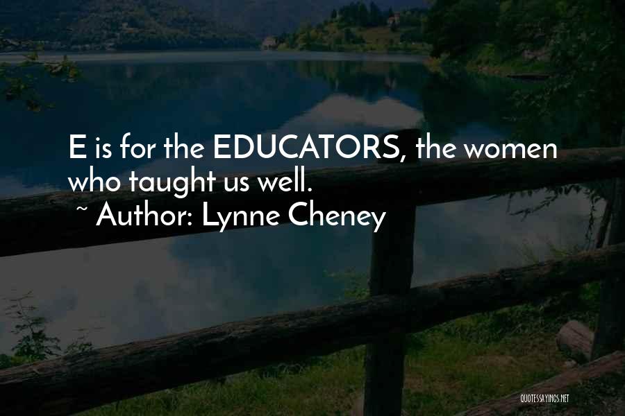 Lynne Cheney Quotes: E Is For The Educators, The Women Who Taught Us Well.
