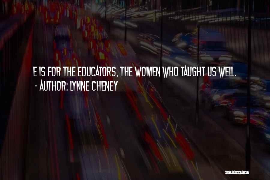 Lynne Cheney Quotes: E Is For The Educators, The Women Who Taught Us Well.