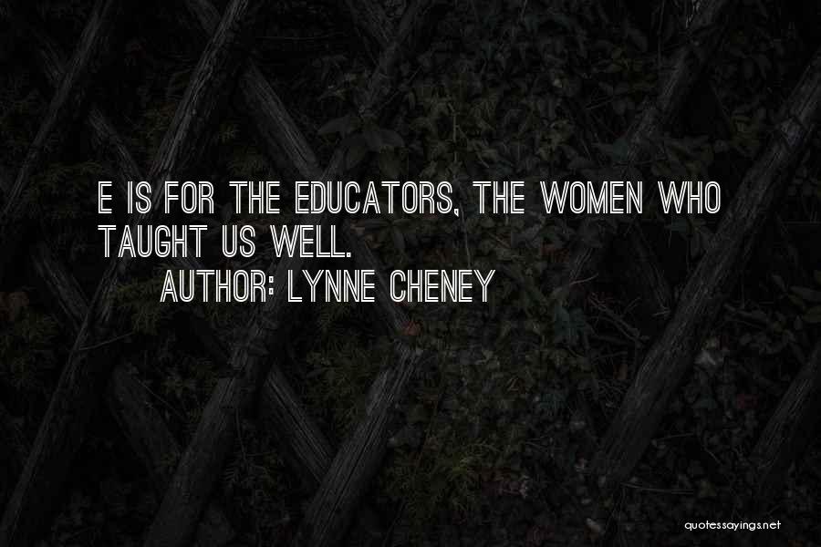 Lynne Cheney Quotes: E Is For The Educators, The Women Who Taught Us Well.