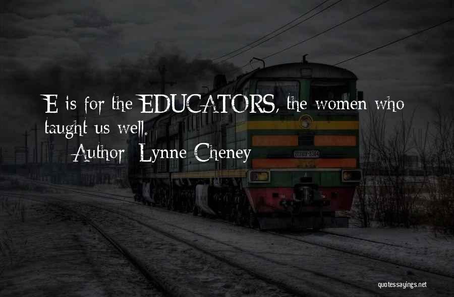 Lynne Cheney Quotes: E Is For The Educators, The Women Who Taught Us Well.