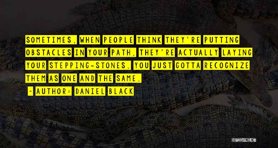 Daniel Black Quotes: Sometimes, When People Think They're Putting Obstacles In Your Path, They're Actually Laying Your Stepping-stones. You Just Gotta Recognize Them